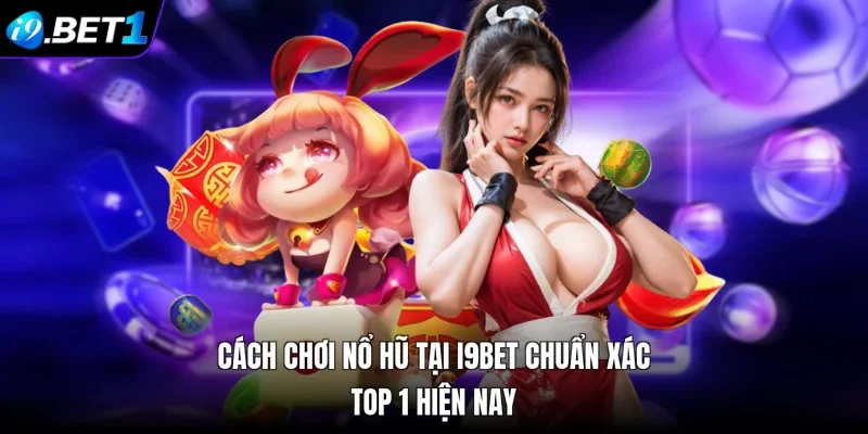 Cách Chơi Nổ Hũ Tại i9bet Chuẩn Xác Top 1 Hiện Nay