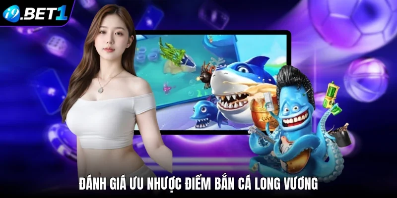 Đánh giá ưu nhược điểm bắn cá Long Vương 