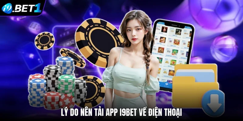 Lý do nên tải app i9bet về điện thoại
