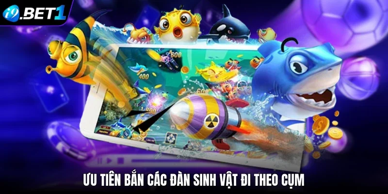 Ưu tiên bắn các đàn sinh vật đi theo cụm 